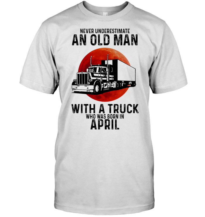 Never Underestimate An Old Man With A Truck Who Was Born In April Blood Moon T Shirt Never Underestimate An Old Man With A Truck Who Was Born In April Blood Moon T Shirt 4 - Never Underestimate An Old Man With A Truck Who Was Born In April Blood Moon T Shirt