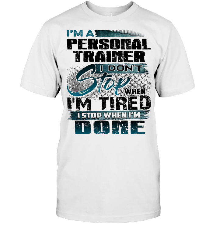 I'm A Personal Trainer I Don't Stop When I'm Tired I Stop When I'm Done T Shirt